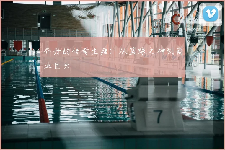乔丹的传奇生涯:从篮球之神到商业巨头