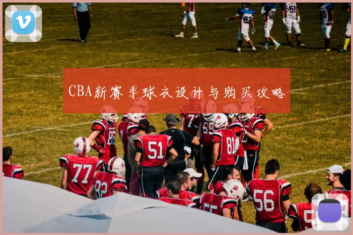 CBA新赛季球衣设计与购买攻略