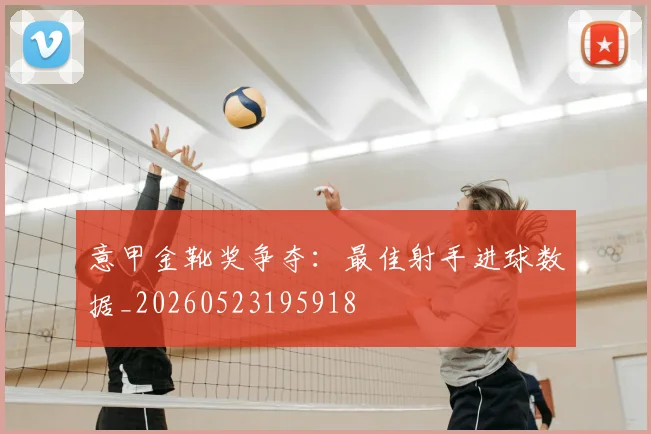 意甲金靴奖争夺:最佳射手进球数据_20260523195918