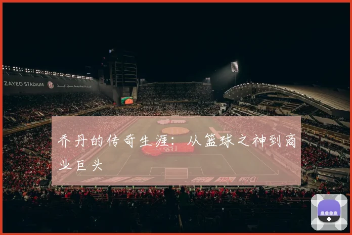 乔丹的传奇生涯:从篮球之神到商业巨头