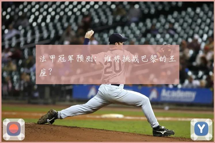 法甲冠军预测:谁将挑战巴黎的王座?