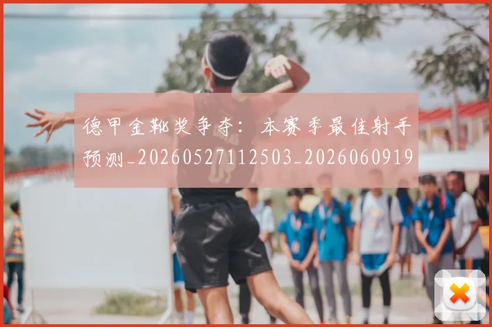 德甲金靴奖争夺:本赛季最佳射手预测_20260527112503_20260609191943