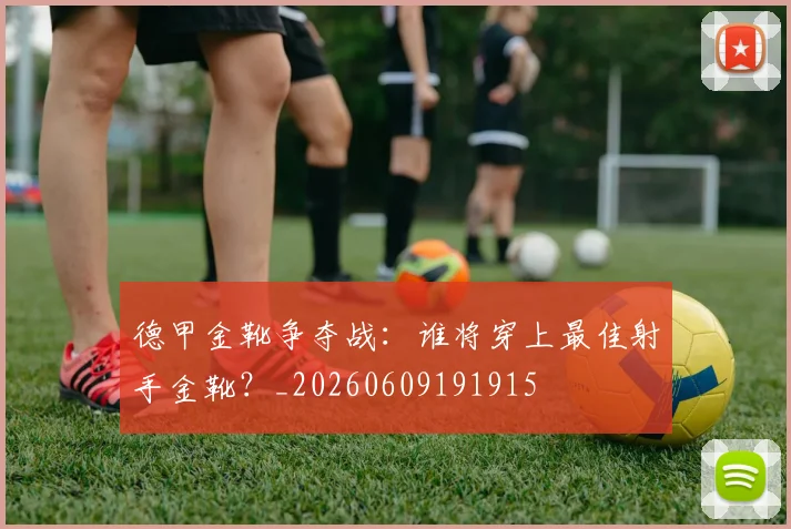 德甲金靴争夺战:谁将穿上最佳射手金靴?_20260609191915
