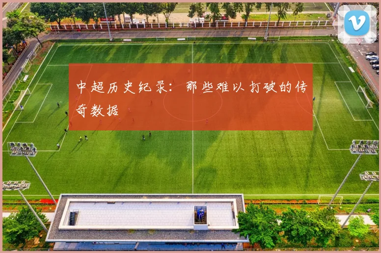 中超历史纪录:那些难以打破的传奇数据