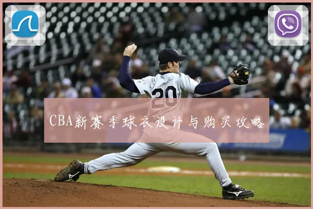 CBA新赛季球衣设计与购买攻略