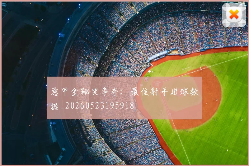 意甲金靴奖争夺:最佳射手进球数据_20260523195918
