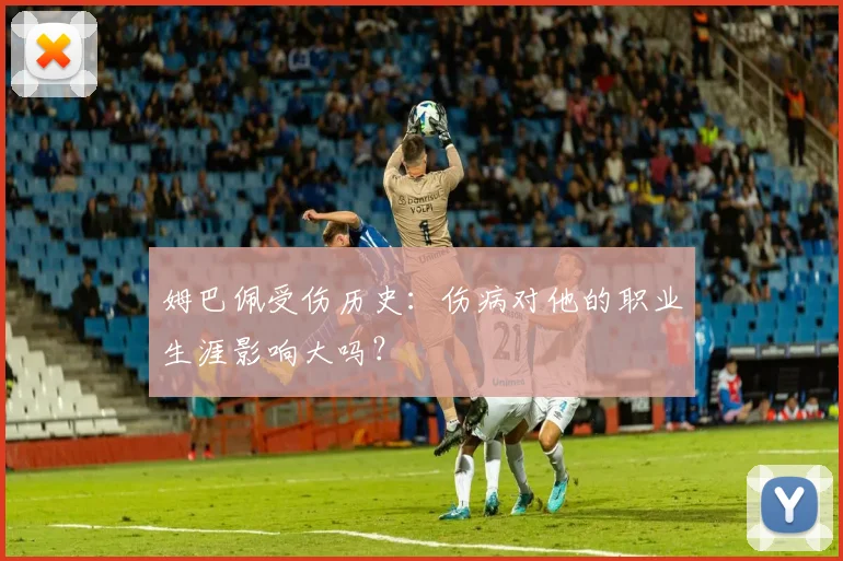 姆巴佩受伤历史:伤病对他的职业生涯影响大吗?