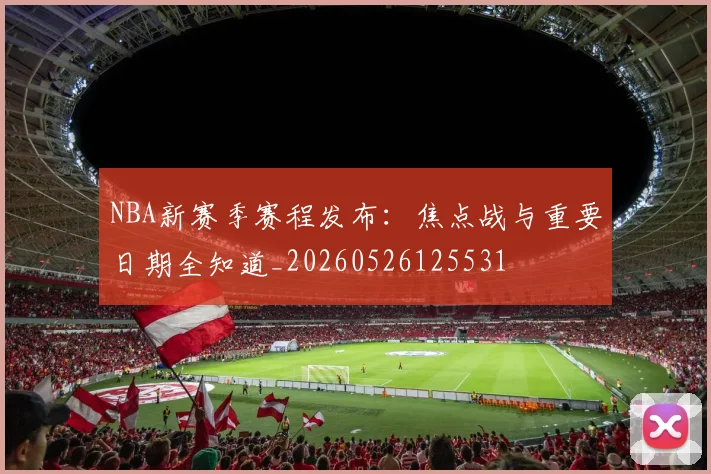 NBA新赛季赛程发布:焦点战与重要日期全知道_20260526125531